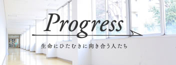 Progress 生命にひたむきに向き合う人たち