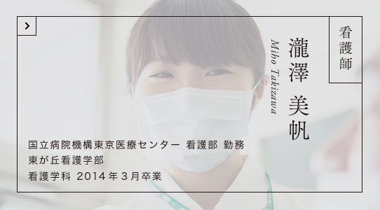 看護師 瀧澤 美帆 国立病院機構東京医療センター 看護部 勤務 東が丘看護学部  看護学科 2014年3月卒業