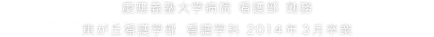 慶應義塾大学病院 看護部 勤務 東が丘看護学部（現東が丘・立川看護学部）看護学科 2014 年3月卒業