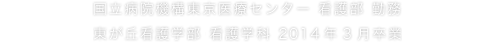 国立病院機構東京医療センター 看護部 勤務 東が丘看護学部（現東が丘・立川看護学部）看護学科 2014年3月卒業